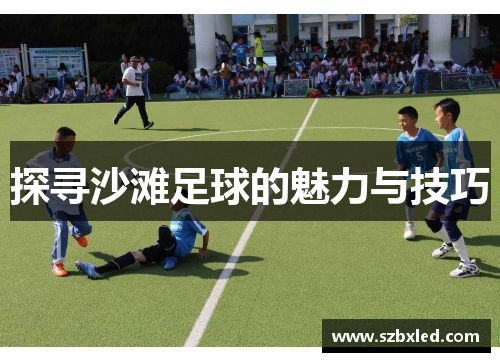 探寻沙滩足球的魅力与技巧