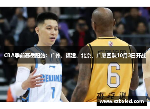 CBA季前赛岳阳站：广州、福建、北京、广厦四队10月3日开战