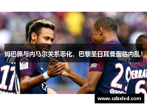 姆巴佩与内马尔关系恶化，巴黎圣日耳曼面临内乱！