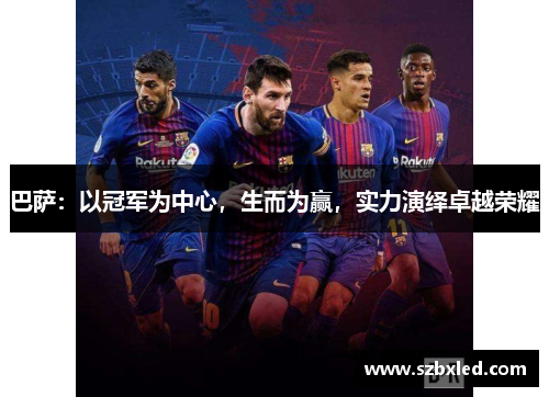巴萨：以冠军为中心，生而为赢，实力演绎卓越荣耀