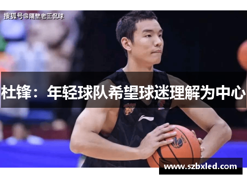 杜锋：年轻球队希望球迷理解为中心