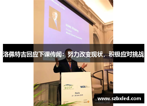 洛佩特吉回应下课传闻：努力改变现状，积极应对挑战